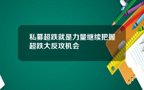 私募超跌就是力量继续把握超跌大反攻机会
