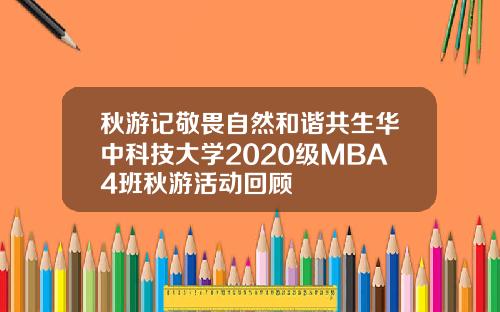 秋游记敬畏自然和谐共生华中科技大学2020级MBA4班秋游活动回顾