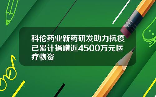科伦药业新药研发助力抗疫已累计捐赠近4500万元医疗物资