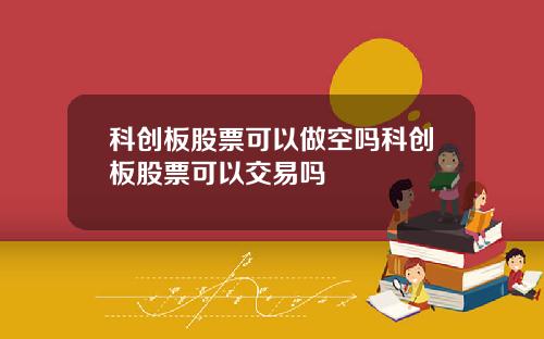 科创板股票可以做空吗科创板股票可以交易吗
