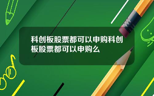 科创板股票都可以申购科创板股票都可以申购么