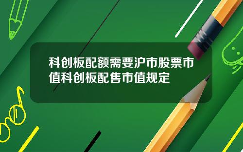 科创板配额需要沪市股票市值科创板配售市值规定