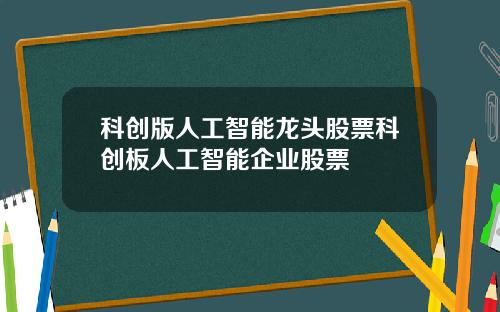 科创版人工智能龙头股票科创板人工智能企业股票