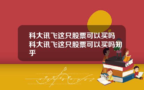 科大讯飞这只股票可以买吗科大讯飞这只股票可以买吗知乎
