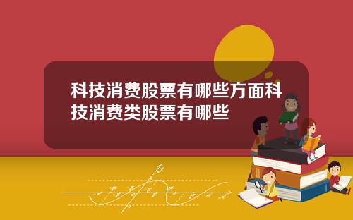 科技消费股票有哪些方面科技消费类股票有哪些
