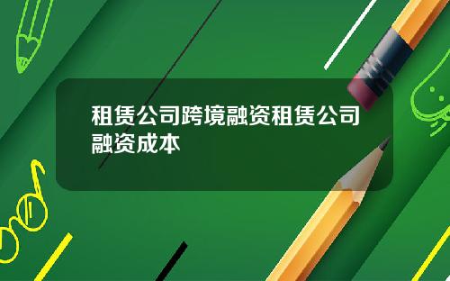 租赁公司跨境融资租赁公司融资成本