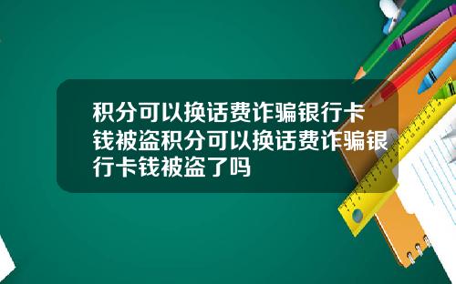积分可以换话费诈骗银行卡钱被盗积分可以换话费诈骗银行卡钱被盗了吗