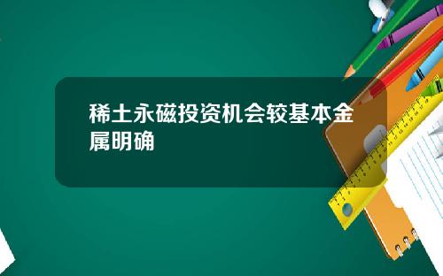 稀土永磁投资机会较基本金属明确