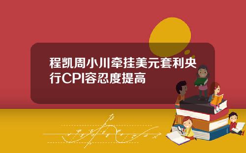 程凯周小川牵挂美元套利央行CPI容忍度提高