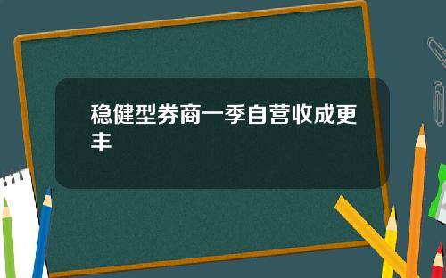稳健型券商一季自营收成更丰