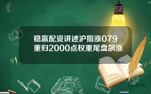 稳赢配资讲述沪指涨079重归2000点权重尾盘飙涨