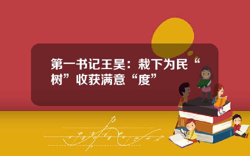 第一书记王昊：栽下为民“树”收获满意“度”