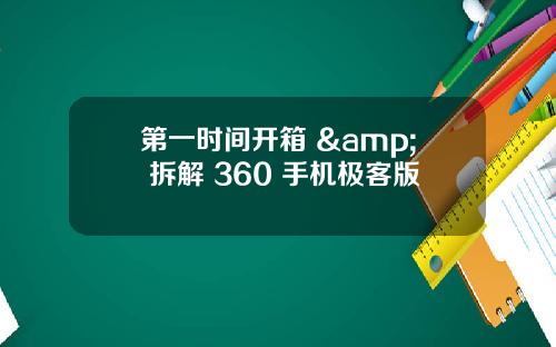 第一时间开箱 & 拆解 360 手机极客版