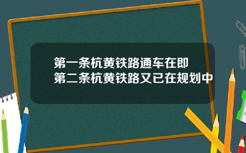 第一条杭黄铁路通车在即 第二条杭黄铁路又已在规划中