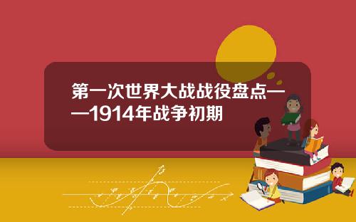 第一次世界大战战役盘点——1914年战争初期