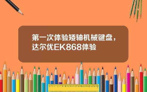 第一次体验矮轴机械键盘，达尔优EK868体验
