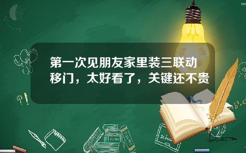 第一次见朋友家里装三联动移门，太好看了，关键还不贵