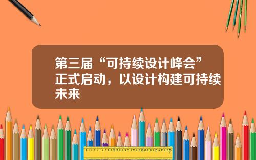 第三届“可持续设计峰会”正式启动，以设计构建可持续未来