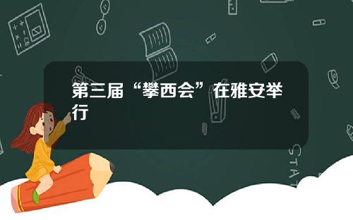 第三届“攀西会”在雅安举行
