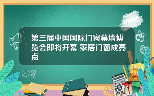 第三届中国国际门窗幕墙博览会即将开幕 家居门窗成亮点