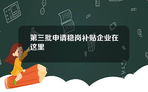第三批申请稳岗补贴企业在这里