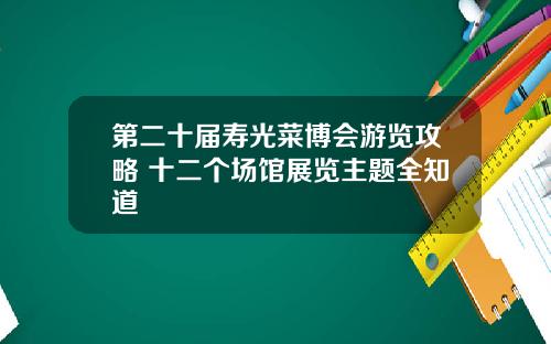 第二十届寿光菜博会游览攻略 十二个场馆展览主题全知道