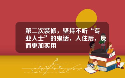 第二次装修，坚持不听“专业人士”的鬼话，入住后，反而更加实用
