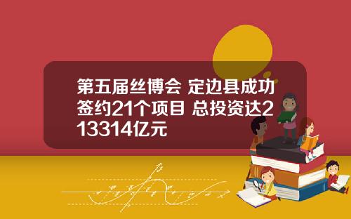 第五届丝博会 定边县成功签约21个项目 总投资达213314亿元