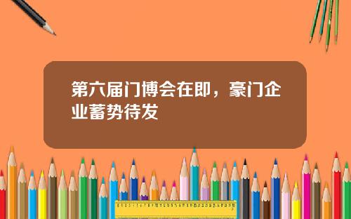 第六届门博会在即，豪门企业蓄势待发