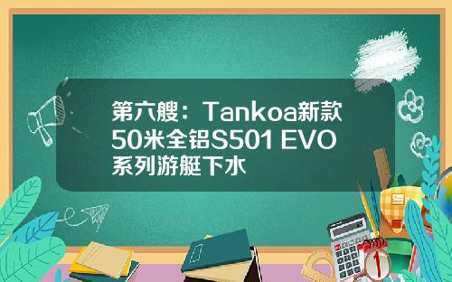 第六艘：Tankoa新款50米全铝S501 EVO系列游艇下水