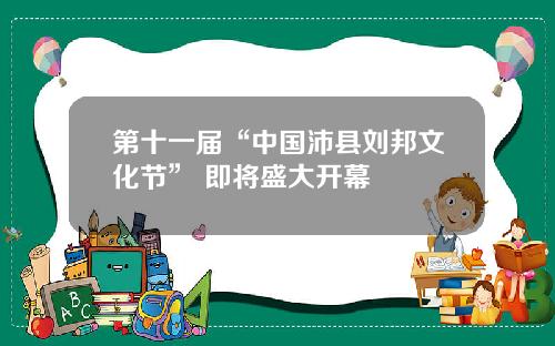 第十一届“中国沛县刘邦文化节” 即将盛大开幕