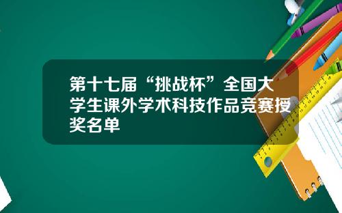 第十七届“挑战杯”全国大学生课外学术科技作品竞赛授奖名单