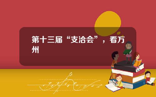 第十三届“支洽会”，看万州