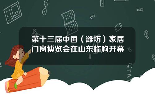 第十三届中国（潍坊）家居门窗博览会在山东临朐开幕