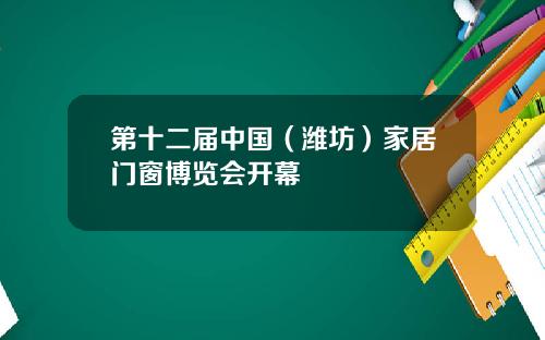第十二届中国（潍坊）家居门窗博览会开幕
