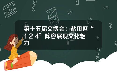 第十五届文博会：盐田区“1+2+4”阵容展现文化魅力