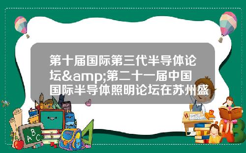 第十届国际第三代半导体论坛&第二十一届中国国际半导体照明论坛在苏州盛大开幕
