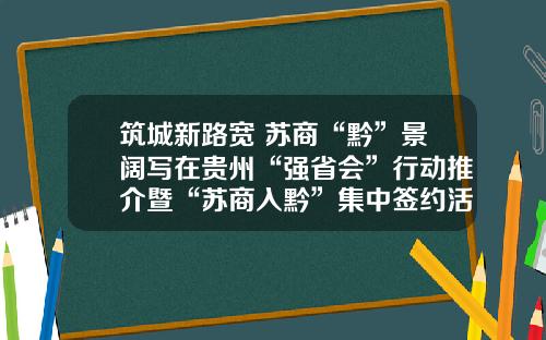 筑城新路宽 苏商“黔”景阔写在贵州“强省会”行动推介暨“苏商入黔”集中签约活动召开之际