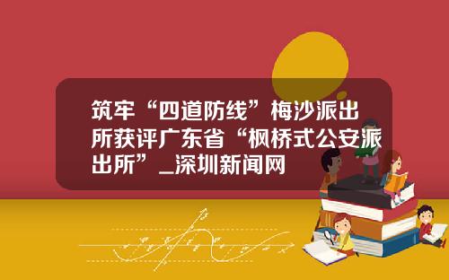 筑牢“四道防线”梅沙派出所获评广东省“枫桥式公安派出所”_深圳新闻网
