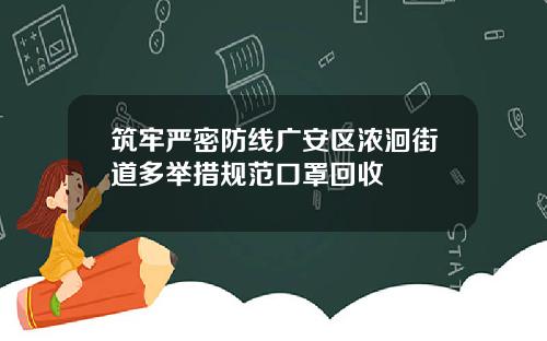 筑牢严密防线广安区浓洄街道多举措规范口罩回收