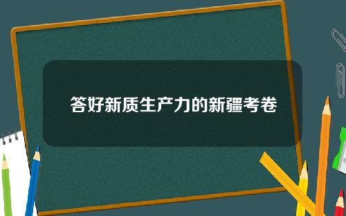 答好新质生产力的新疆考卷