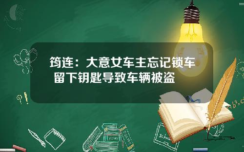 筠连：大意女车主忘记锁车 留下钥匙导致车辆被盗