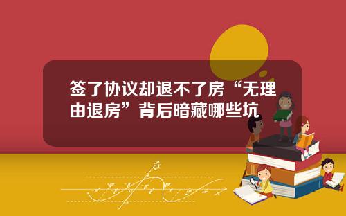 签了协议却退不了房“无理由退房”背后暗藏哪些坑