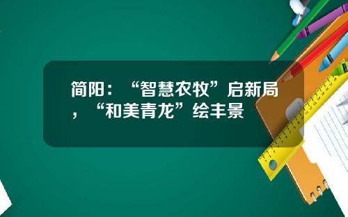 简阳：“智慧农牧”启新局，“和美青龙”绘丰景
