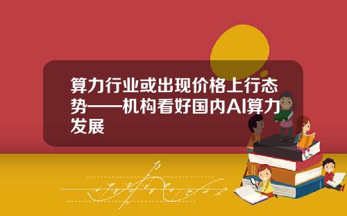 算力行业或出现价格上行态势——机构看好国内AI算力发展