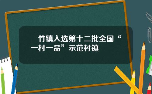 簕竹镇入选第十二批全国“一村一品”示范村镇
