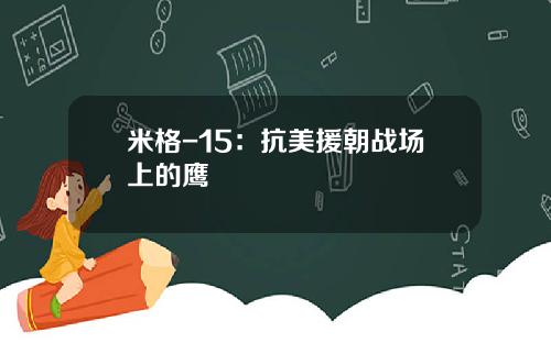 米格-15：抗美援朝战场上的鹰