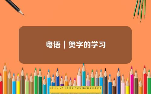 粤语｜煲字的学习