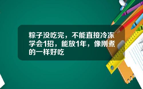 粽子没吃完，不能直接冷冻学会1招，能放1年，像刚煮的一样好吃