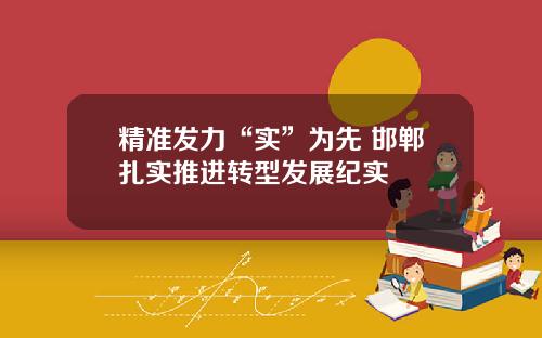精准发力“实”为先 邯郸扎实推进转型发展纪实